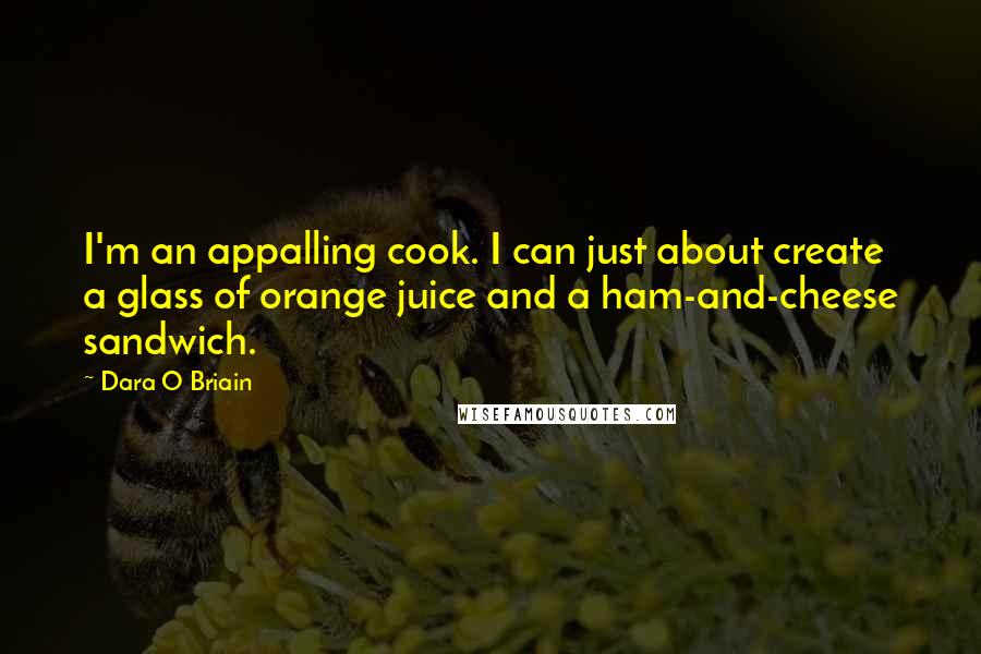 Dara O Briain Quotes: I'm an appalling cook. I can just about create a glass of orange juice and a ham-and-cheese sandwich.