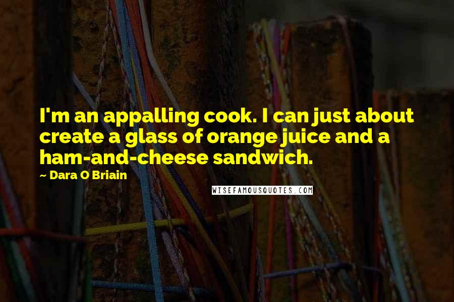 Dara O Briain Quotes: I'm an appalling cook. I can just about create a glass of orange juice and a ham-and-cheese sandwich.
