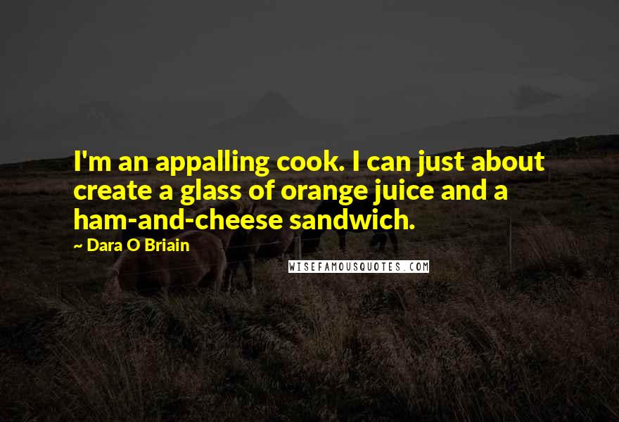 Dara O Briain Quotes: I'm an appalling cook. I can just about create a glass of orange juice and a ham-and-cheese sandwich.