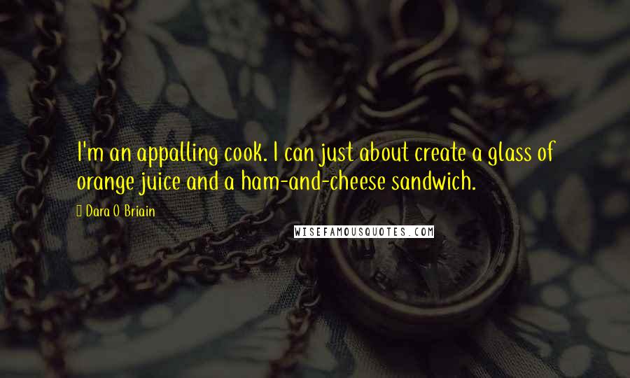 Dara O Briain Quotes: I'm an appalling cook. I can just about create a glass of orange juice and a ham-and-cheese sandwich.