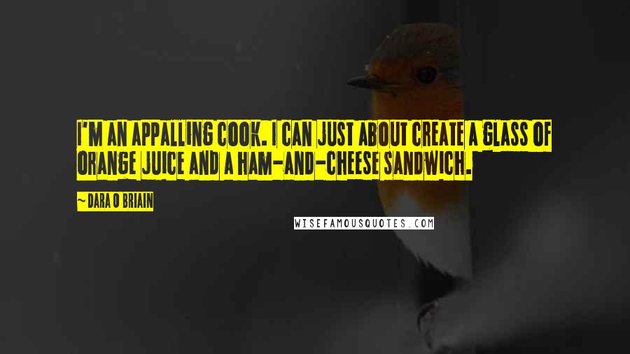 Dara O Briain Quotes: I'm an appalling cook. I can just about create a glass of orange juice and a ham-and-cheese sandwich.