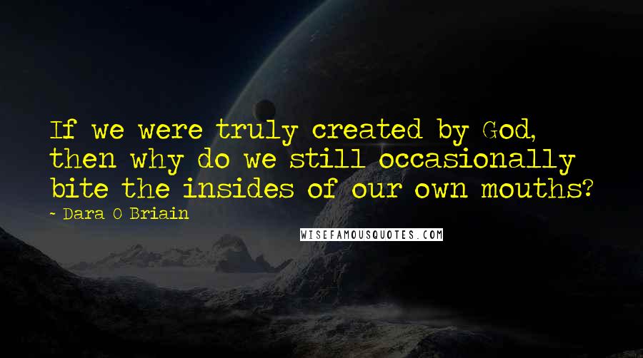 Dara O Briain Quotes: If we were truly created by God, then why do we still occasionally bite the insides of our own mouths?