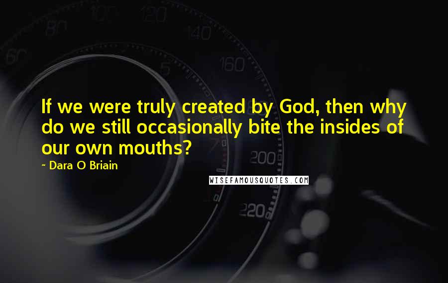 Dara O Briain Quotes: If we were truly created by God, then why do we still occasionally bite the insides of our own mouths?