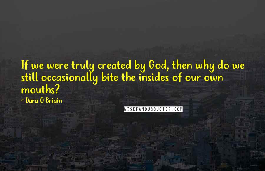 Dara O Briain Quotes: If we were truly created by God, then why do we still occasionally bite the insides of our own mouths?