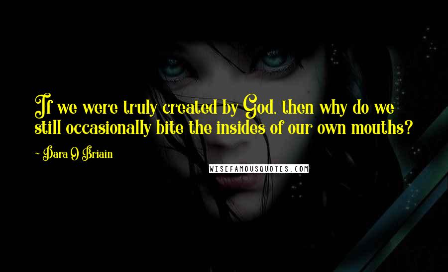 Dara O Briain Quotes: If we were truly created by God, then why do we still occasionally bite the insides of our own mouths?