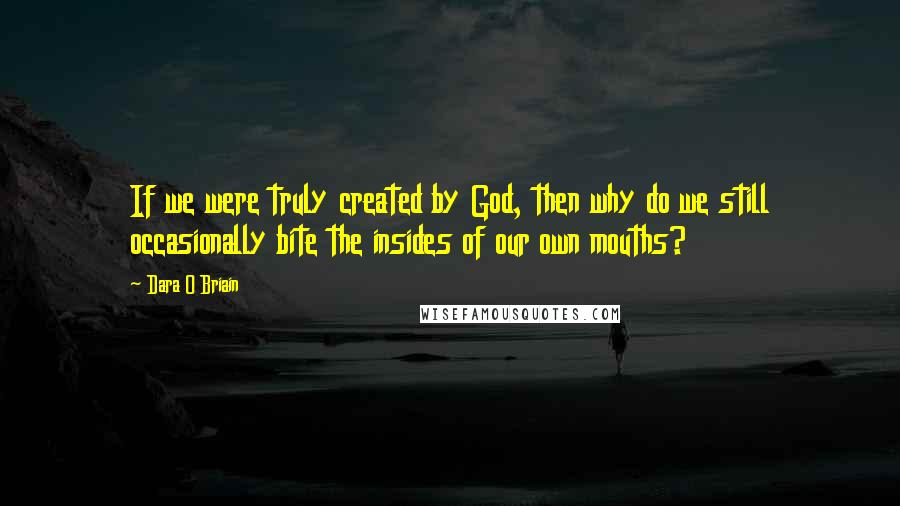 Dara O Briain Quotes: If we were truly created by God, then why do we still occasionally bite the insides of our own mouths?