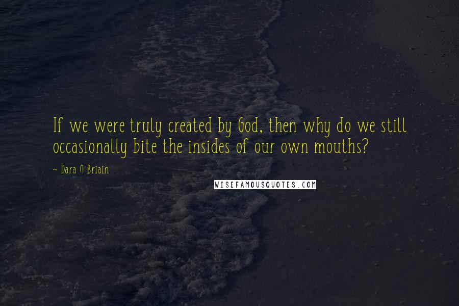 Dara O Briain Quotes: If we were truly created by God, then why do we still occasionally bite the insides of our own mouths?