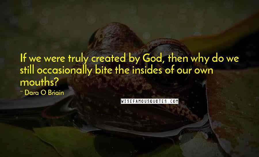 Dara O Briain Quotes: If we were truly created by God, then why do we still occasionally bite the insides of our own mouths?