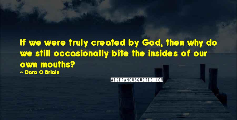 Dara O Briain Quotes: If we were truly created by God, then why do we still occasionally bite the insides of our own mouths?