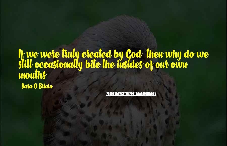 Dara O Briain Quotes: If we were truly created by God, then why do we still occasionally bite the insides of our own mouths?