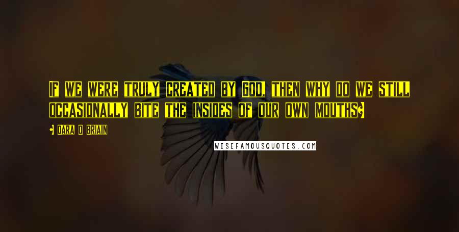 Dara O Briain Quotes: If we were truly created by God, then why do we still occasionally bite the insides of our own mouths?