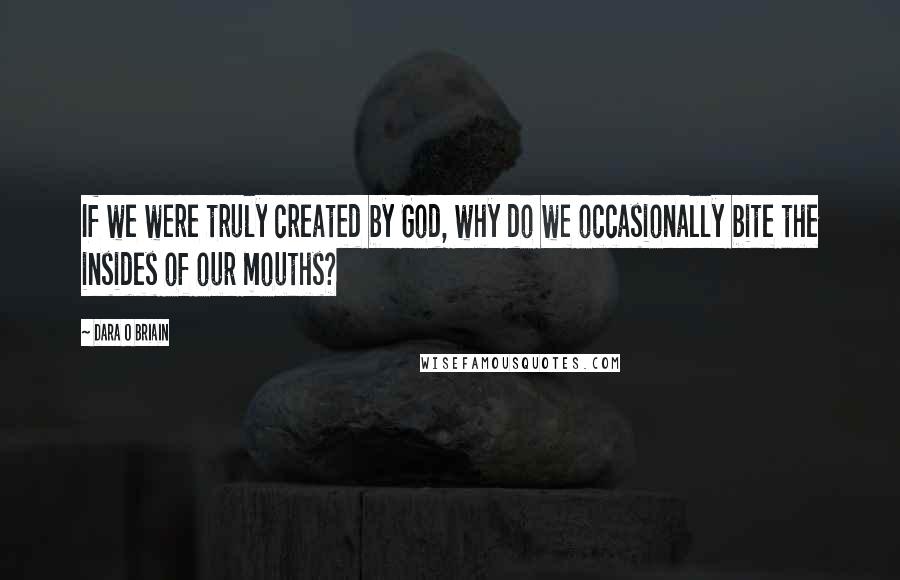 Dara O Briain Quotes: If we were truly created by God, why do we occasionally bite the insides of our mouths?