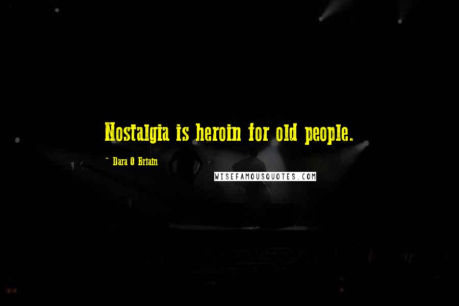 Dara O Briain Quotes: Nostalgia is heroin for old people.