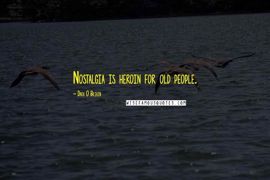 Dara O Briain Quotes: Nostalgia is heroin for old people.