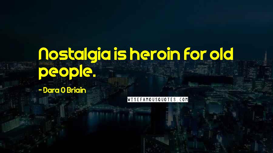 Dara O Briain Quotes: Nostalgia is heroin for old people.