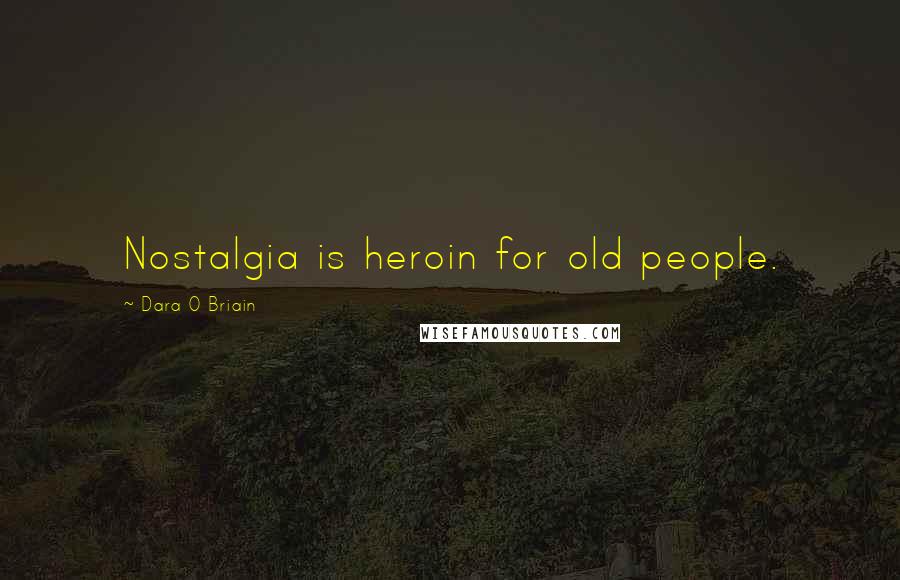Dara O Briain Quotes: Nostalgia is heroin for old people.