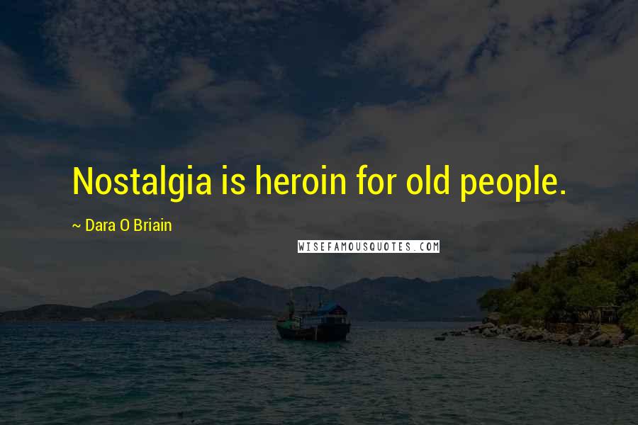 Dara O Briain Quotes: Nostalgia is heroin for old people.