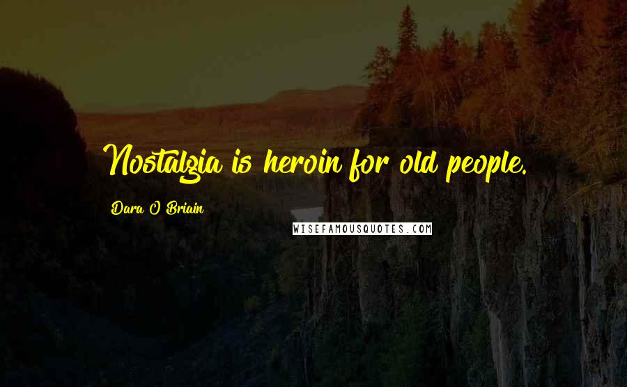 Dara O Briain Quotes: Nostalgia is heroin for old people.