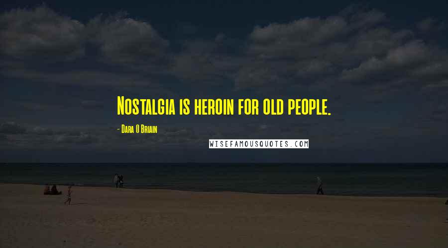 Dara O Briain Quotes: Nostalgia is heroin for old people.