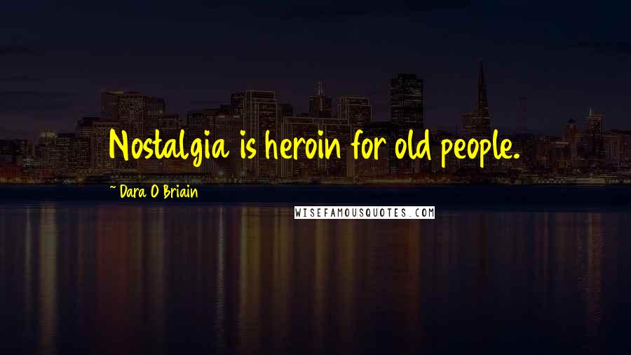 Dara O Briain Quotes: Nostalgia is heroin for old people.