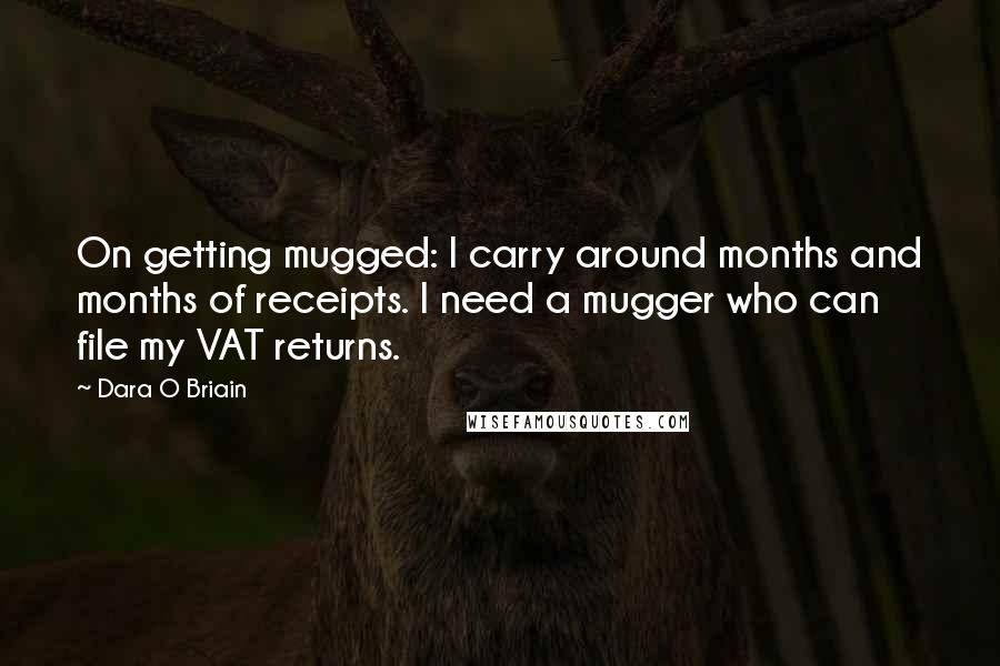 Dara O Briain Quotes: On getting mugged: I carry around months and months of receipts. I need a mugger who can file my VAT returns.