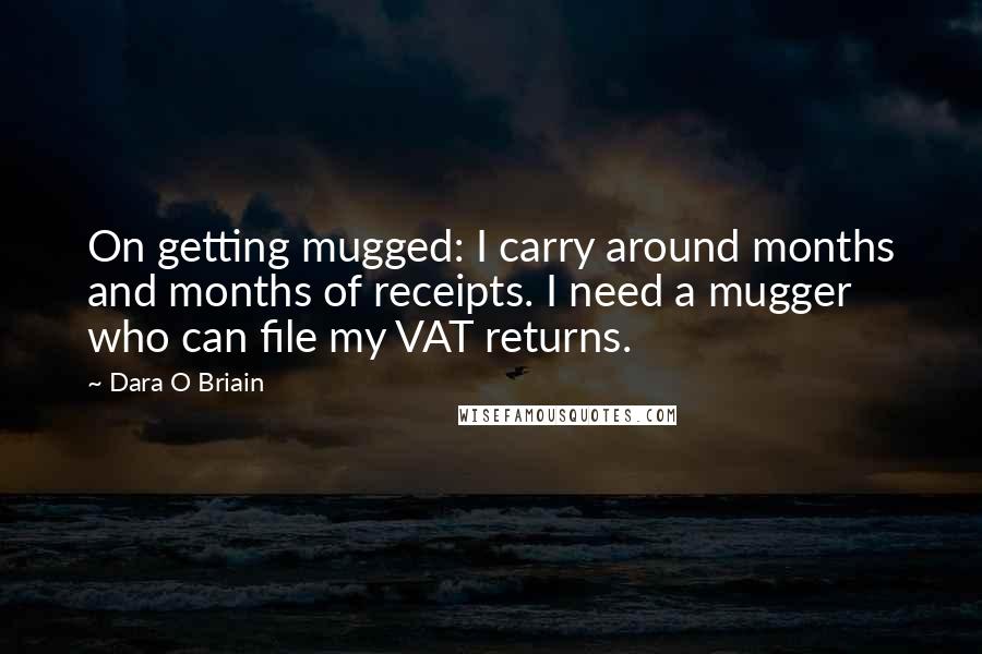 Dara O Briain Quotes: On getting mugged: I carry around months and months of receipts. I need a mugger who can file my VAT returns.