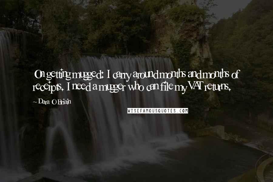 Dara O Briain Quotes: On getting mugged: I carry around months and months of receipts. I need a mugger who can file my VAT returns.