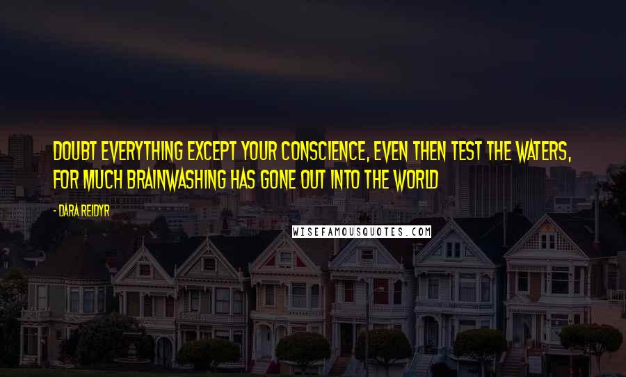 Dara Reidyr Quotes: Doubt everything except your conscience, even then test the waters, for much brainwashing has gone out into the world
