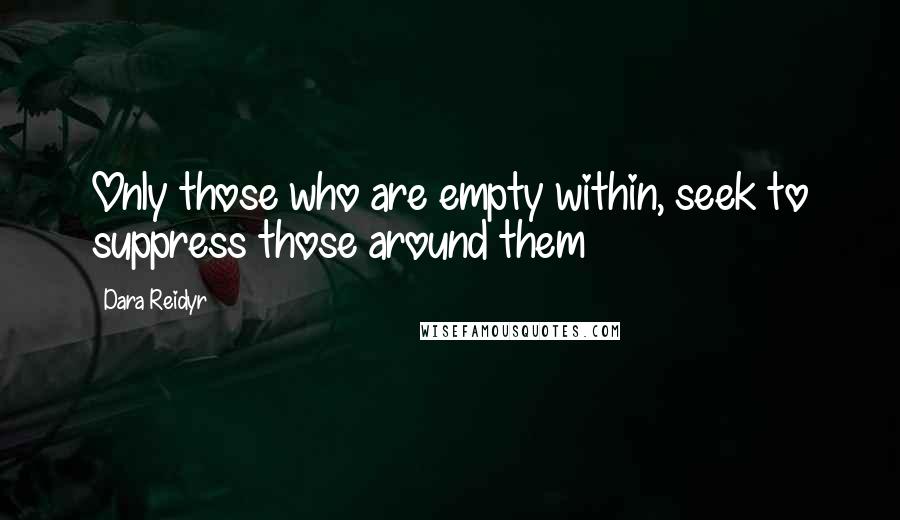 Dara Reidyr Quotes: Only those who are empty within, seek to suppress those around them