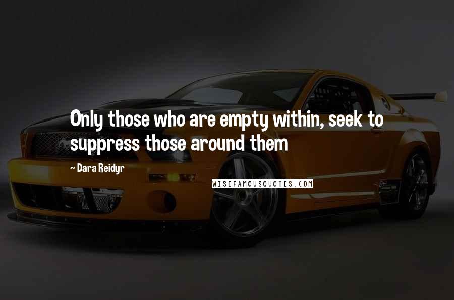 Dara Reidyr Quotes: Only those who are empty within, seek to suppress those around them