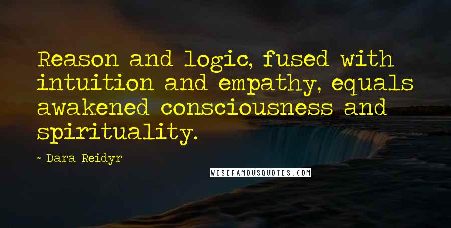 Dara Reidyr Quotes: Reason and logic, fused with intuition and empathy, equals awakened consciousness and spirituality.