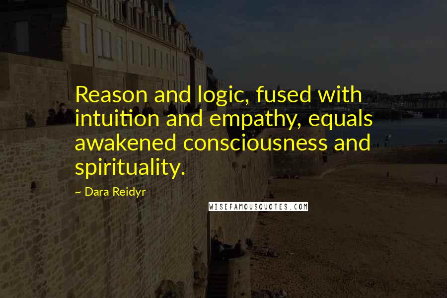 Dara Reidyr Quotes: Reason and logic, fused with intuition and empathy, equals awakened consciousness and spirituality.