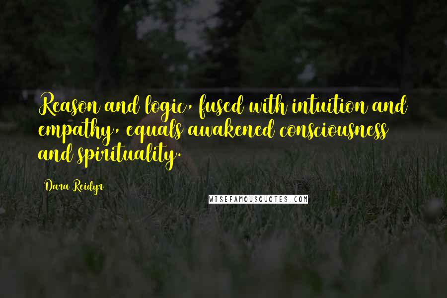 Dara Reidyr Quotes: Reason and logic, fused with intuition and empathy, equals awakened consciousness and spirituality.