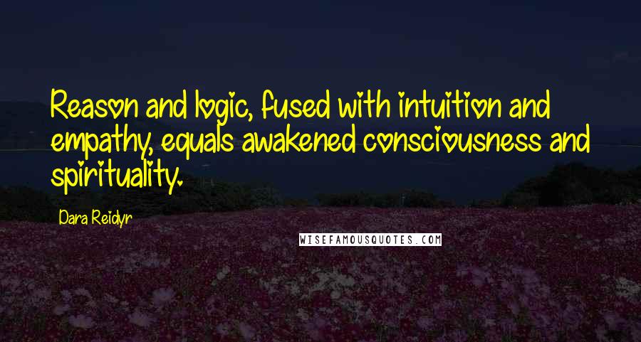 Dara Reidyr Quotes: Reason and logic, fused with intuition and empathy, equals awakened consciousness and spirituality.