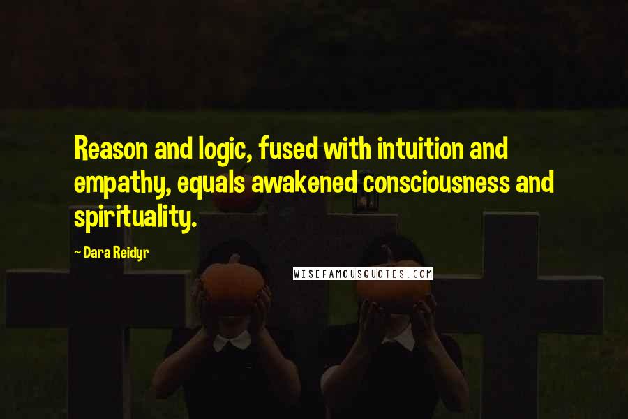Dara Reidyr Quotes: Reason and logic, fused with intuition and empathy, equals awakened consciousness and spirituality.