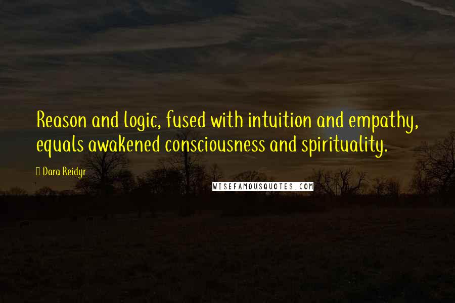 Dara Reidyr Quotes: Reason and logic, fused with intuition and empathy, equals awakened consciousness and spirituality.