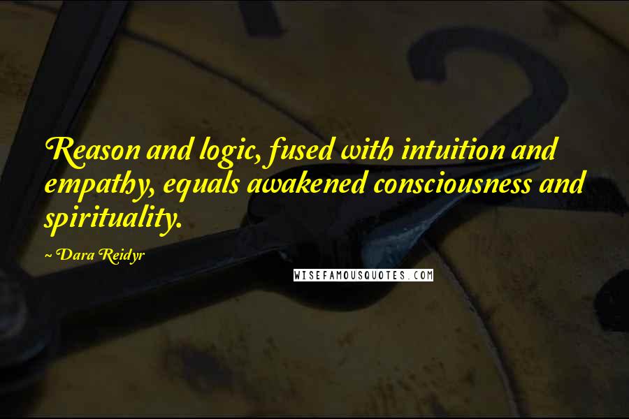 Dara Reidyr Quotes: Reason and logic, fused with intuition and empathy, equals awakened consciousness and spirituality.