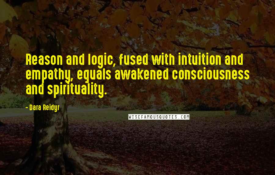 Dara Reidyr Quotes: Reason and logic, fused with intuition and empathy, equals awakened consciousness and spirituality.