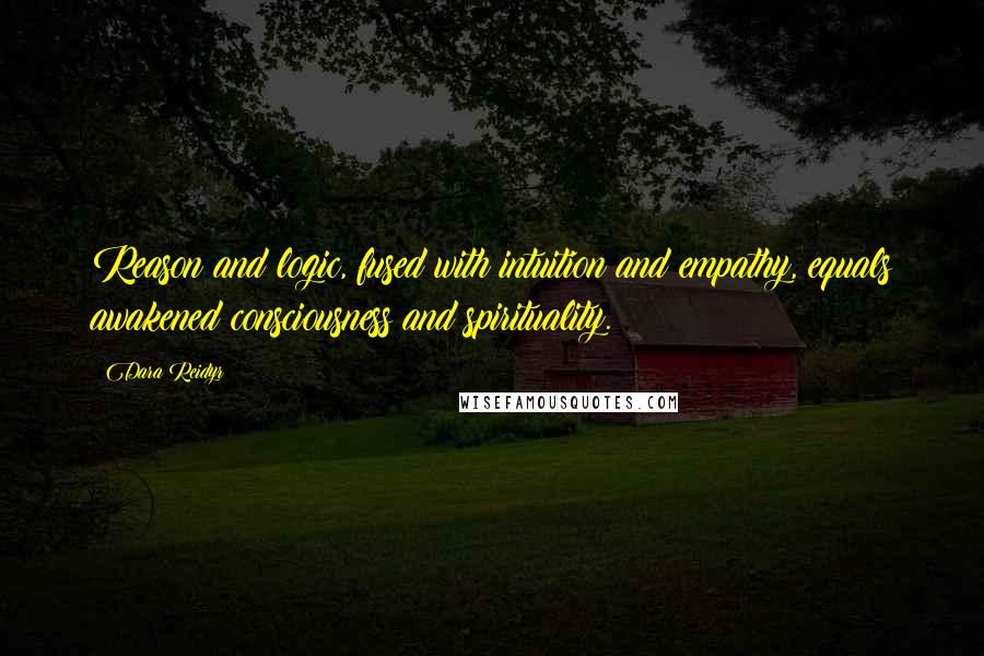 Dara Reidyr Quotes: Reason and logic, fused with intuition and empathy, equals awakened consciousness and spirituality.