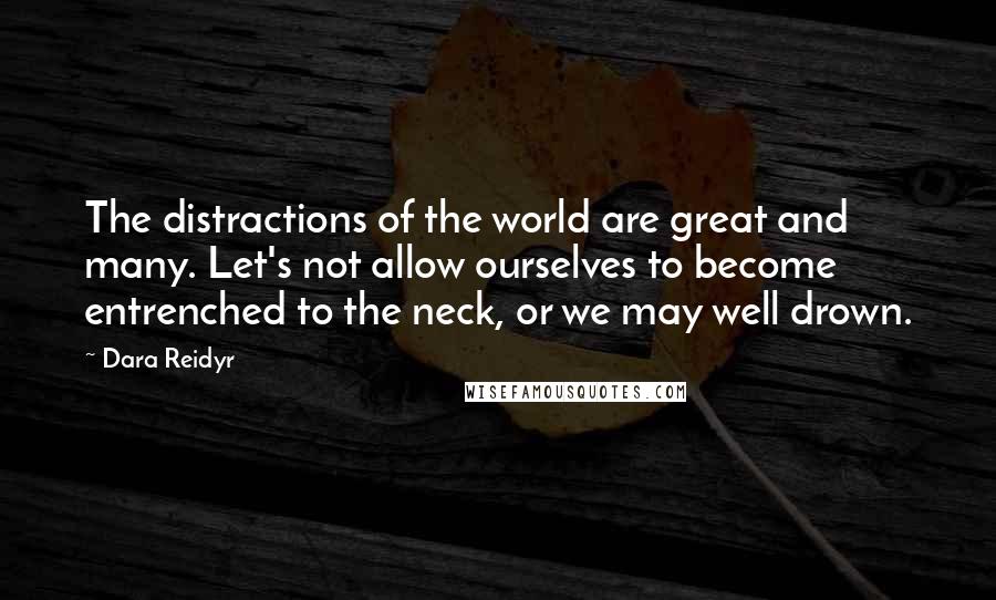 Dara Reidyr Quotes: The distractions of the world are great and many. Let's not allow ourselves to become entrenched to the neck, or we may well drown.