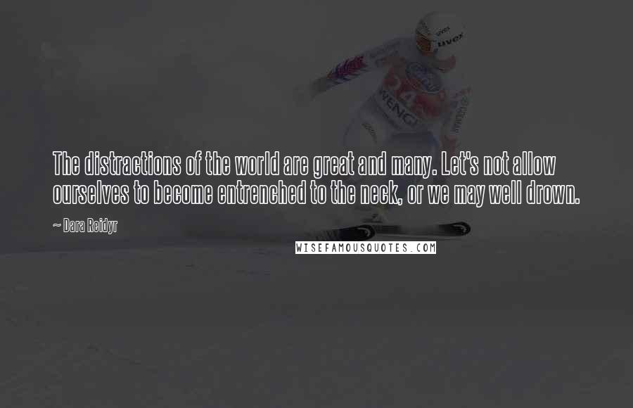 Dara Reidyr Quotes: The distractions of the world are great and many. Let's not allow ourselves to become entrenched to the neck, or we may well drown.