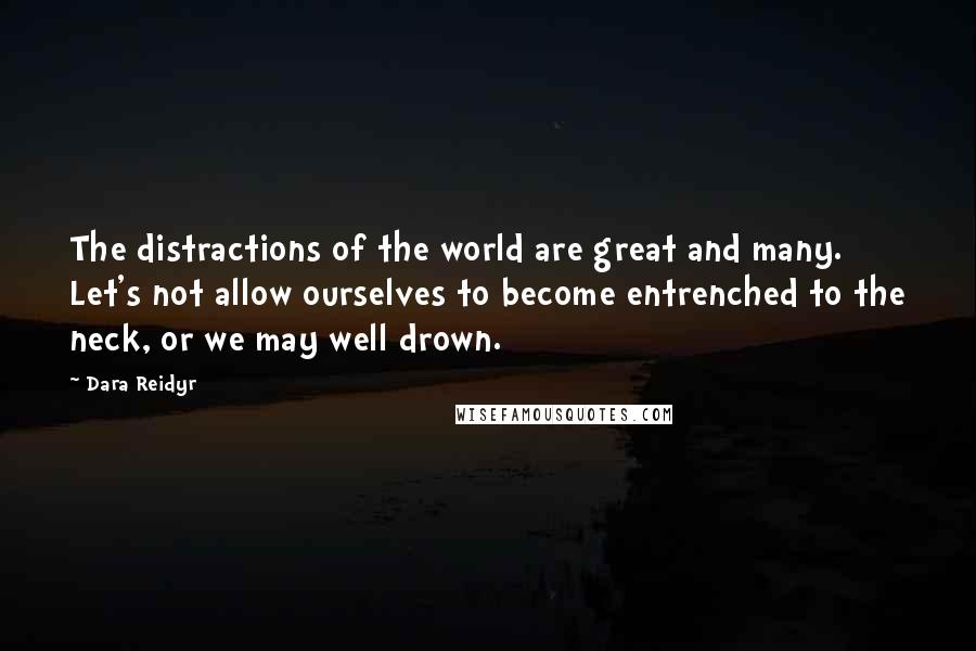 Dara Reidyr Quotes: The distractions of the world are great and many. Let's not allow ourselves to become entrenched to the neck, or we may well drown.