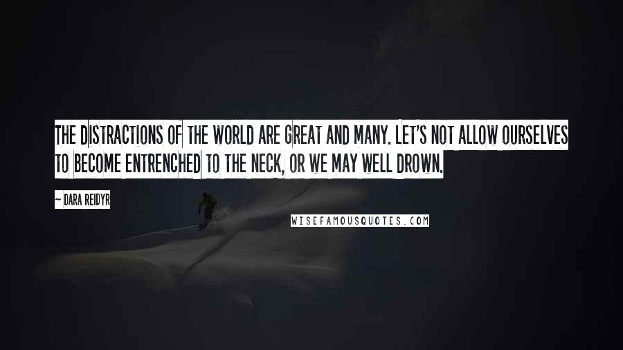 Dara Reidyr Quotes: The distractions of the world are great and many. Let's not allow ourselves to become entrenched to the neck, or we may well drown.