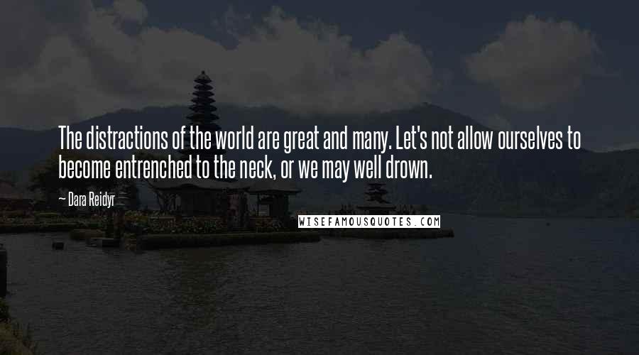 Dara Reidyr Quotes: The distractions of the world are great and many. Let's not allow ourselves to become entrenched to the neck, or we may well drown.