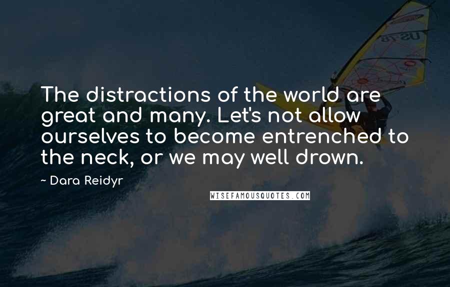 Dara Reidyr Quotes: The distractions of the world are great and many. Let's not allow ourselves to become entrenched to the neck, or we may well drown.