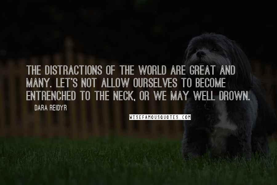 Dara Reidyr Quotes: The distractions of the world are great and many. Let's not allow ourselves to become entrenched to the neck, or we may well drown.