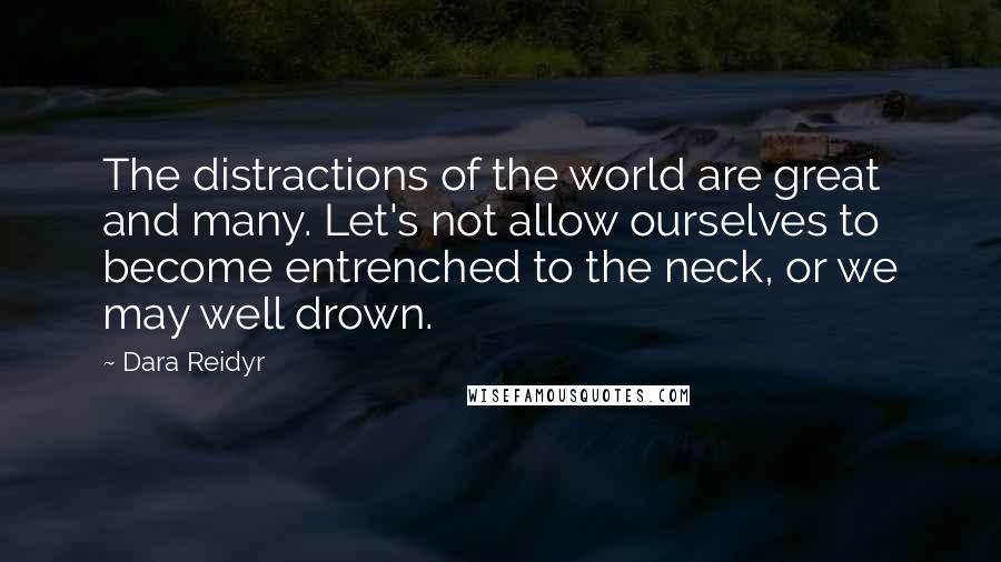 Dara Reidyr Quotes: The distractions of the world are great and many. Let's not allow ourselves to become entrenched to the neck, or we may well drown.