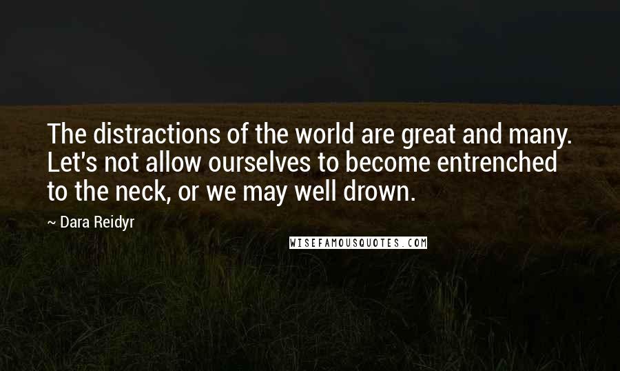 Dara Reidyr Quotes: The distractions of the world are great and many. Let's not allow ourselves to become entrenched to the neck, or we may well drown.