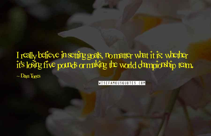 Dara Torres Quotes: I really believe in setting goals, no matter what it is: whether it's losing five pounds or making the world championship team.