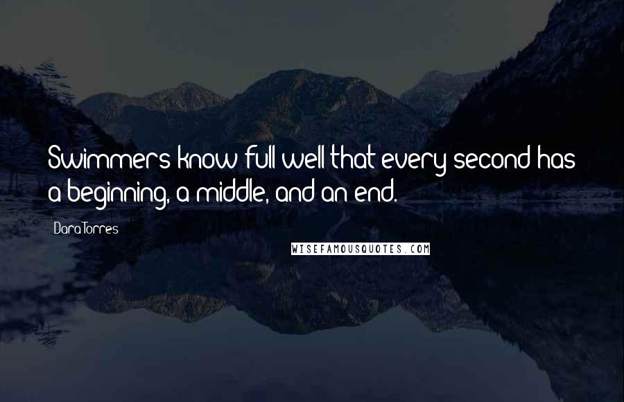 Dara Torres Quotes: Swimmers know full well that every second has a beginning, a middle, and an end.
